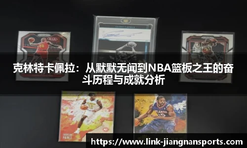 克林特卡佩拉：从默默无闻到NBA篮板之王的奋斗历程与成就分析