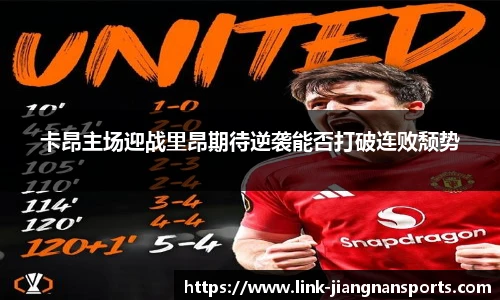 卡昂主场迎战里昂期待逆袭能否打破连败颓势