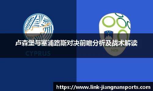 卢森堡与塞浦路斯对决前瞻分析及战术解读