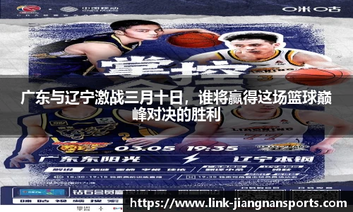 广东与辽宁激战三月十日，谁将赢得这场篮球巅峰对决的胜利