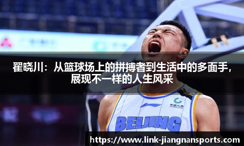 翟晓川：从篮球场上的拼搏者到生活中的多面手，展现不一样的人生风采