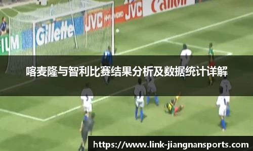 喀麦隆与智利比赛结果分析及数据统计详解